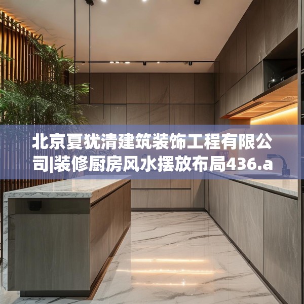 北京夏犹清建筑装饰工程有限公司|装修厨房风水摆放布局436.a312b313c316fgy.323htyj