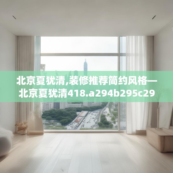 北京夏犹清,装修推荐简约风格—北京夏犹清418.a294b295c298fgy.305htyj