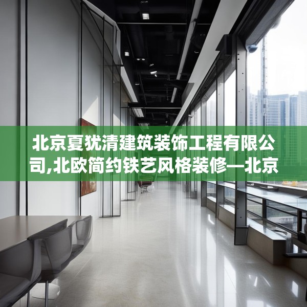 北京夏犹清建筑装饰工程有限公司,北欧简约铁艺风格装修—北京夏犹清建筑装饰工程有限公司151.a27b28c31fgy.38fdsfds