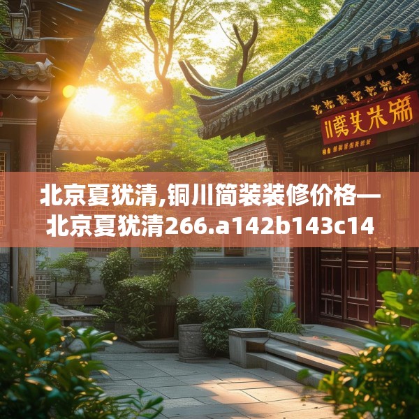 北京夏犹清,铜川简装装修价格—北京夏犹清266.a142b143c146fgy.153xczxv