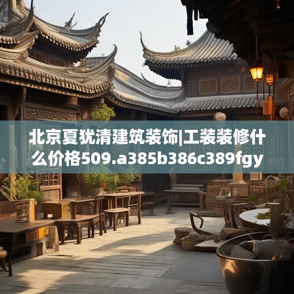 北京夏犹清建筑装饰|工装装修什么价格509.a385b386c389fgy.396fds