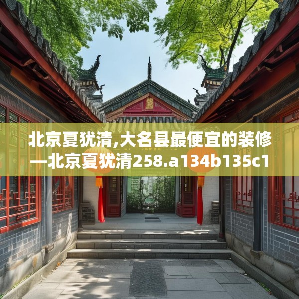 北京夏犹清,大名县最便宜的装修—北京夏犹清258.a134b135c138fgy.145dsfds