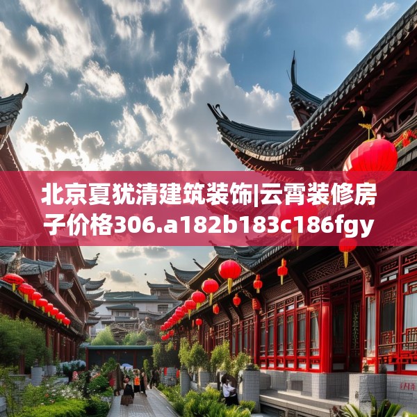 北京夏犹清建筑装饰|云霄装修房子价格306.a182b183c186fgy.193nbn
