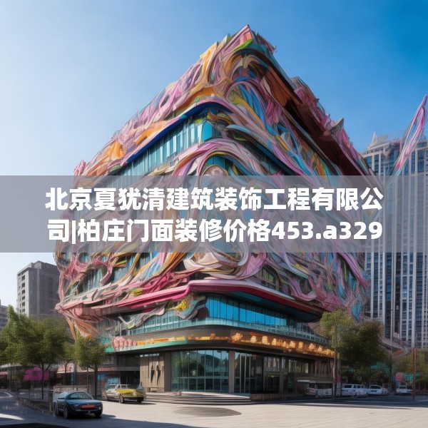 北京夏犹清建筑装饰工程有限公司|柏庄门面装修价格453.a329b330c333fgy.340uyk