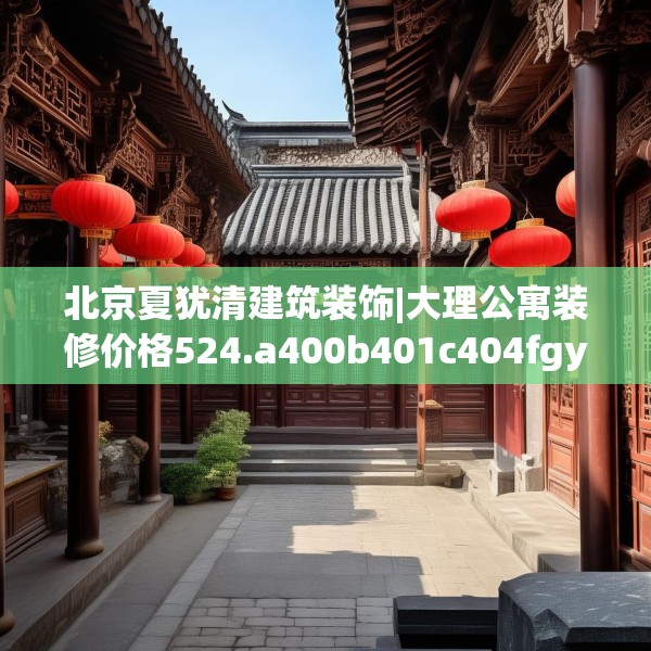 北京夏犹清建筑装饰|大理公寓装修价格524.a400b401c404fgy.41176662