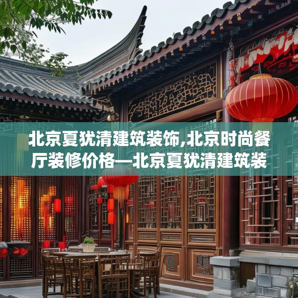 北京夏犹清建筑装饰,北京时尚餐厅装修价格—北京夏犹清建筑装饰194.a70b71c74fgy.81xczxv