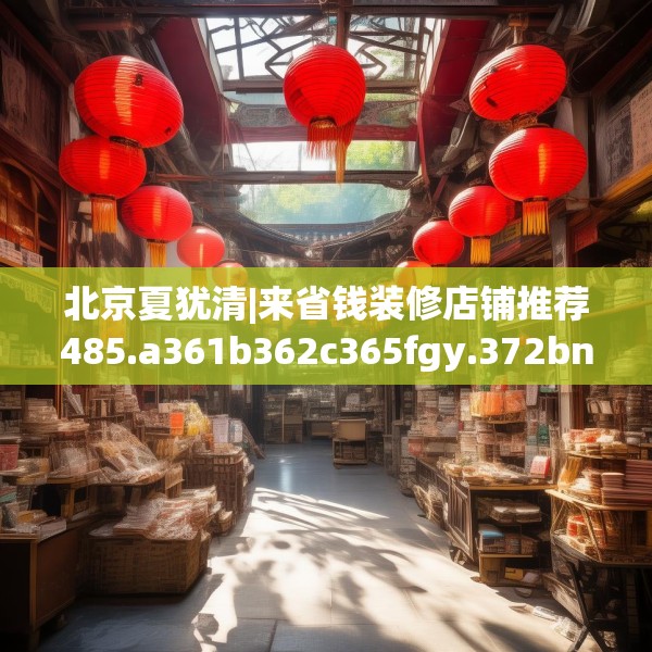 北京夏犹清|来省钱装修店铺推荐485.a361b362c365fgy.372bnbn