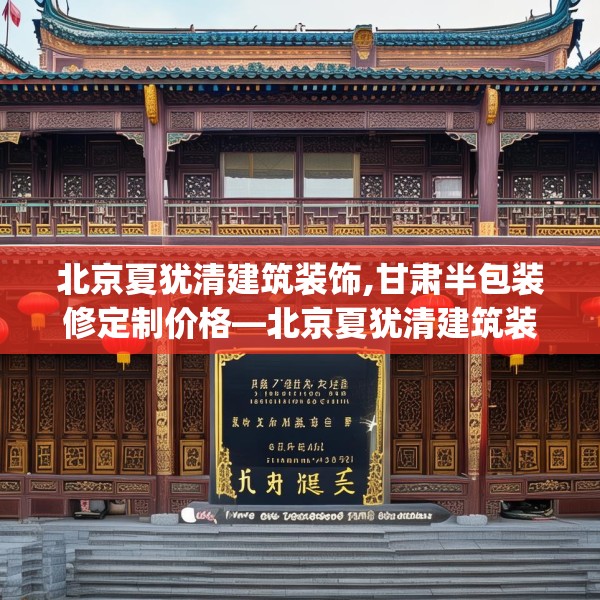 北京夏犹清建筑装饰,甘肃半包装修定制价格—北京夏犹清建筑装饰483.a359b360c363fgy.370fhsg