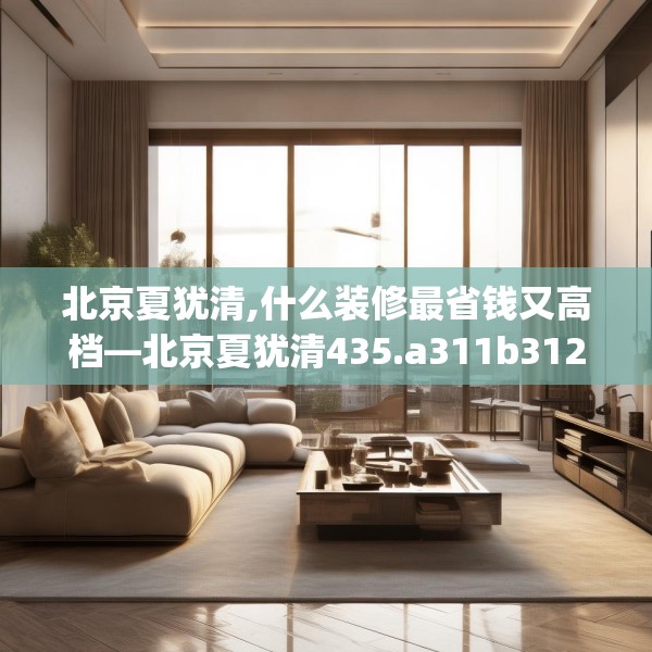 北京夏犹清,什么装修最省钱又高档—北京夏犹清435.a311b312c315fgy.322uyk
