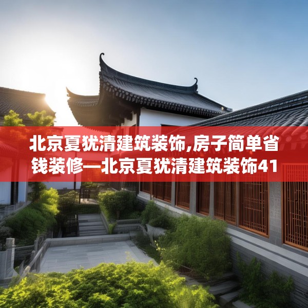 北京夏犹清建筑装饰,房子简单省钱装修—北京夏犹清建筑装饰418.a294b295c298fgy.305htyj