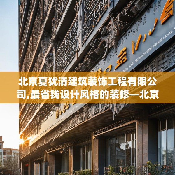 北京夏犹清建筑装饰工程有限公司,最省钱设计风格的装修—北京夏犹清建筑装饰工程有限公司343.a219b220c223fgy.230jhhj