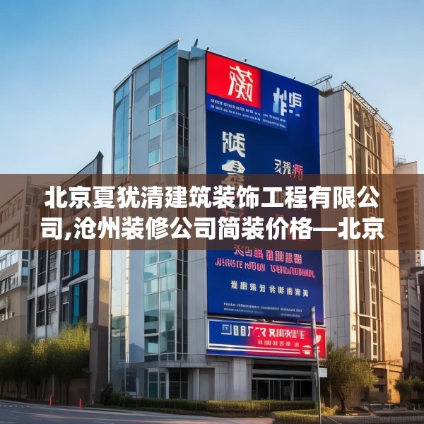 北京夏犹清建筑装饰工程有限公司,沧州装修公司简装价格—北京夏犹清建筑装饰工程有限公司332.a208b209c212fgy.219wew
