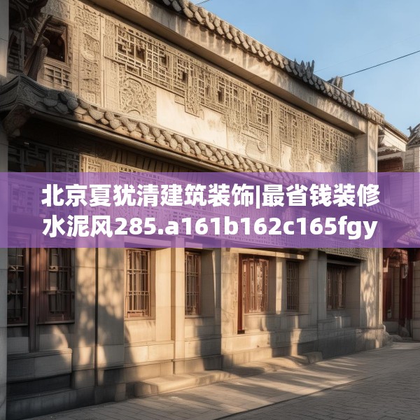 北京夏犹清建筑装饰|最省钱装修水泥风285.a161b162c165fgy.172fhsg