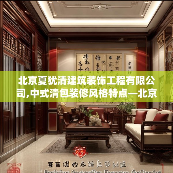北京夏犹清建筑装饰工程有限公司,中式清包装修风格特点—北京夏犹清建筑装饰工程有限公司304.a180b181c184fgy.191dewqe