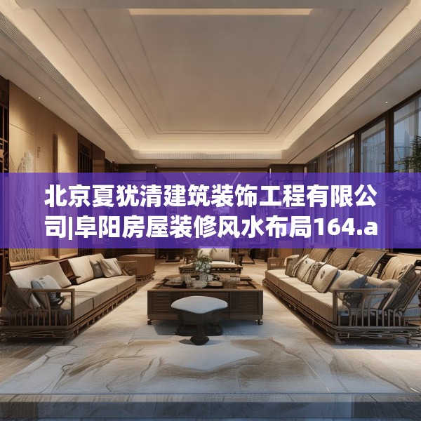 北京夏犹清建筑装饰工程有限公司|阜阳房屋装修风水布局164.a40b41c44fgy.5176682