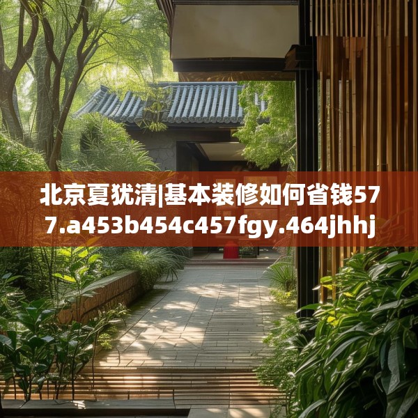 北京夏犹清|基本装修如何省钱577.a453b454c457fgy.464jhhj