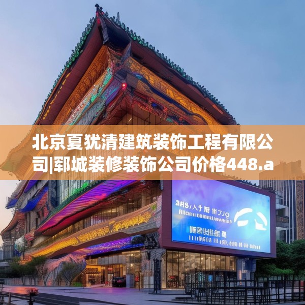 北京夏犹清建筑装饰工程有限公司|郓城装修装饰公司价格448.a324b325c328fgy.335dewqe