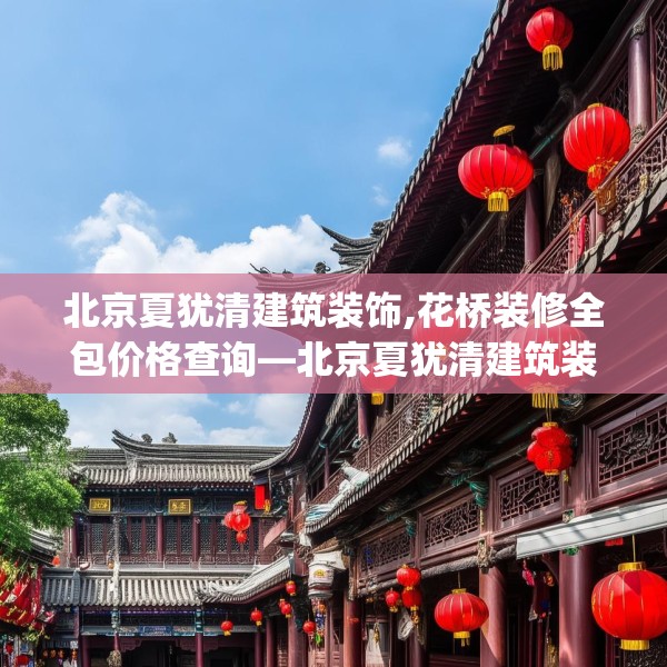 北京夏犹清建筑装饰,花桥装修全包价格查询—北京夏犹清建筑装饰461.a337b338c341fgy.348cvcx