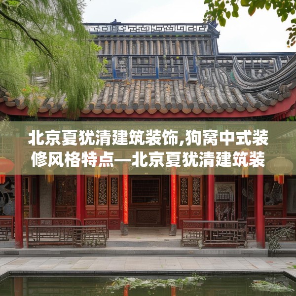 北京夏犹清建筑装饰,狗窝中式装修风格特点—北京夏犹清建筑装饰540.a416b417c420fgy.427nbn