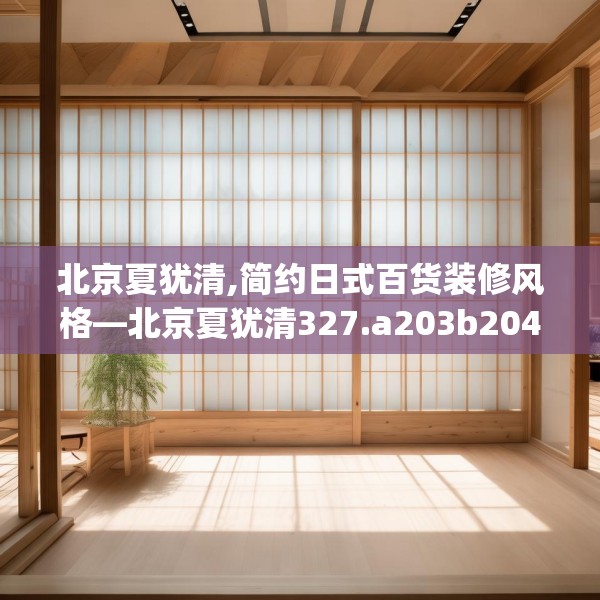 北京夏犹清,简约日式百货装修风格—北京夏犹清327.a203b204c207fgy.214uyk