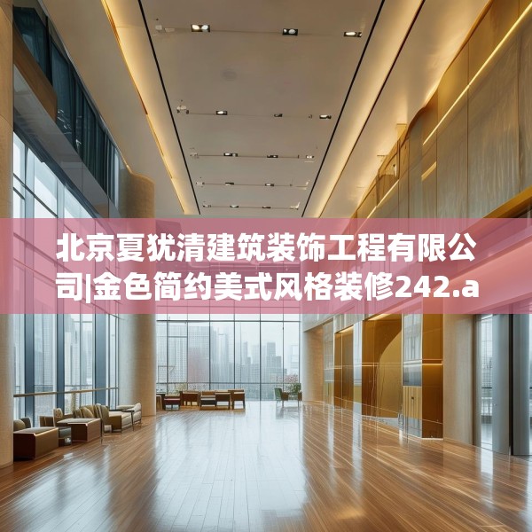 北京夏犹清建筑装饰工程有限公司|金色简约美式风格装修242.a118b119c122fgy.129wew