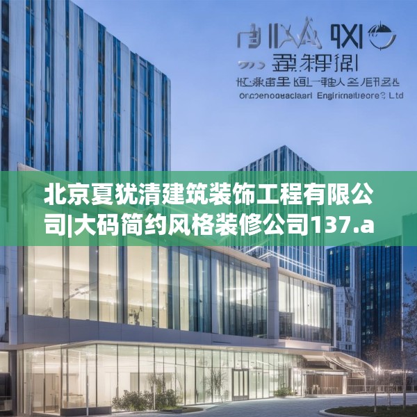 北京夏犹清建筑装饰工程有限公司|大码简约风格装修公司137.a13b14c17fgy.24cvcx