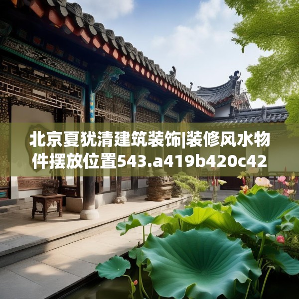 北京夏犹清建筑装饰|装修风水物件摆放位置543.a419b420c423fgy.430uyk