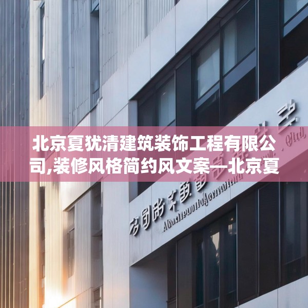 北京夏犹清建筑装饰工程有限公司,装修风格简约风文案—北京夏犹清建筑装饰工程有限公司256.a132b133c136fgy.143htyj