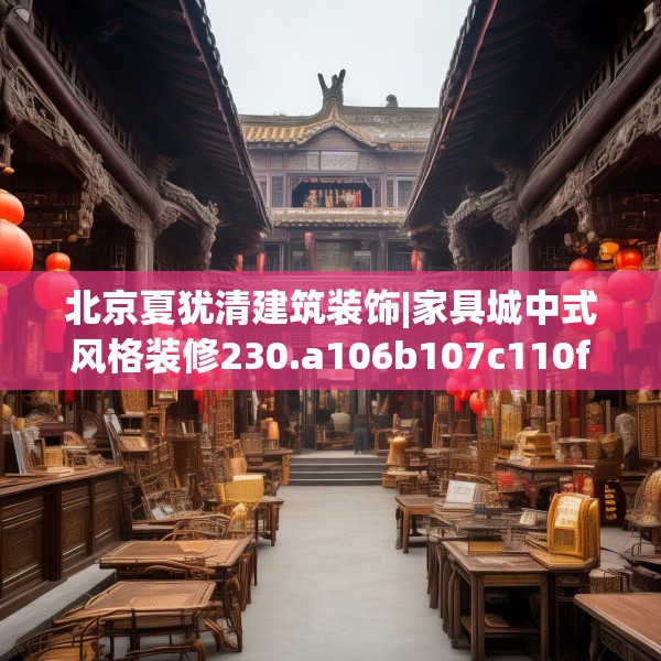 北京夏犹清建筑装饰|家具城中式风格装修230.a106b107c110fgy.117xczxv