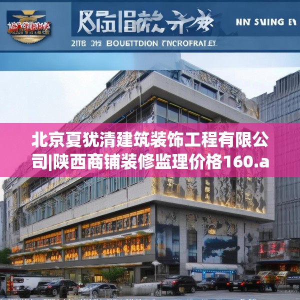 北京夏犹清建筑装饰工程有限公司|陕西商铺装修监理价格160.a36b37c40fgy.47dewqe
