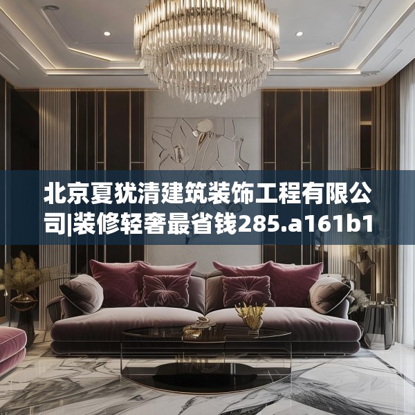 北京夏犹清建筑装饰工程有限公司|装修轻奢最省钱285.a161b162c165fgy.172fhsg