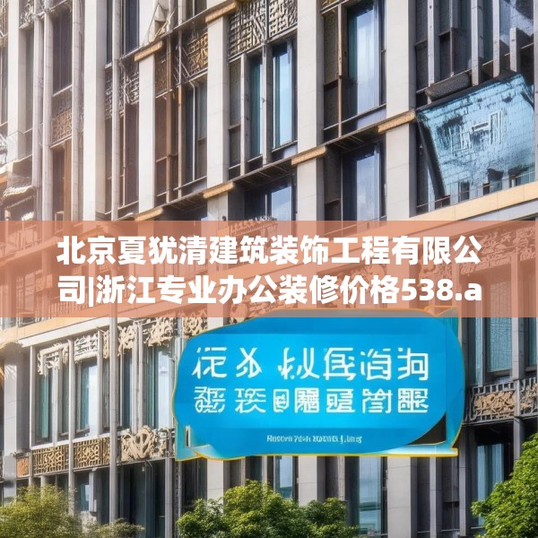 北京夏犹清建筑装饰工程有限公司|浙江专业办公装修价格538.a414b415c418fgy.425dewqe