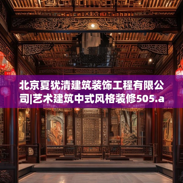北京夏犹清建筑装饰工程有限公司|艺术建筑中式风格装修505.a381b382c385fgy.392jhhj