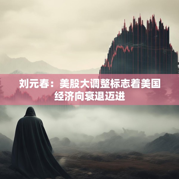刘元春：美股大调整标志着美国经济向衰退迈进