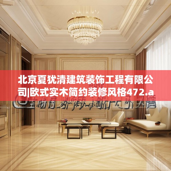 北京夏犹清建筑装饰工程有限公司|欧式实木简约装修风格472.a348b349c352fgy.359htyj