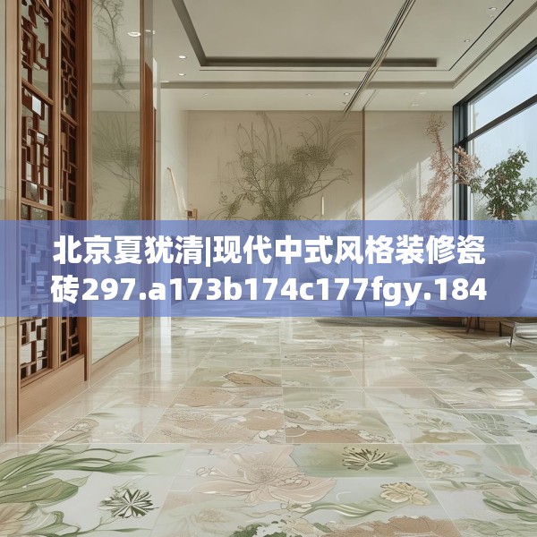 北京夏犹清|现代中式风格装修瓷砖297.a173b174c177fgy.184fghfd