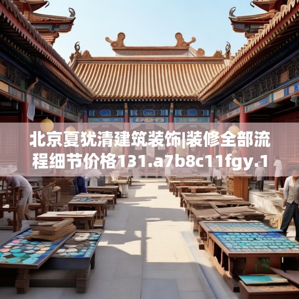 北京夏犹清建筑装饰|装修全部流程细节价格131.a7b8c11fgy.18fds