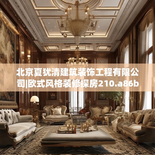 北京夏犹清建筑装饰工程有限公司|欧式风格装修探房210.a86b87c90fgy.97lkjl