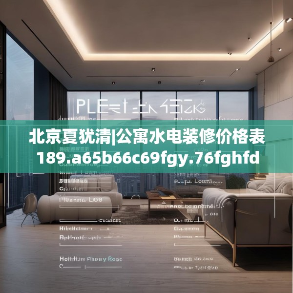 北京夏犹清|公寓水电装修价格表189.a65b66c69fgy.76fghfd