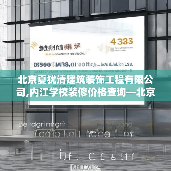 北京夏犹清建筑装饰工程有限公司,内江学校装修价格查询—北京夏犹清建筑装饰工程有限公司425.a301b302c305fgy.312cvcx