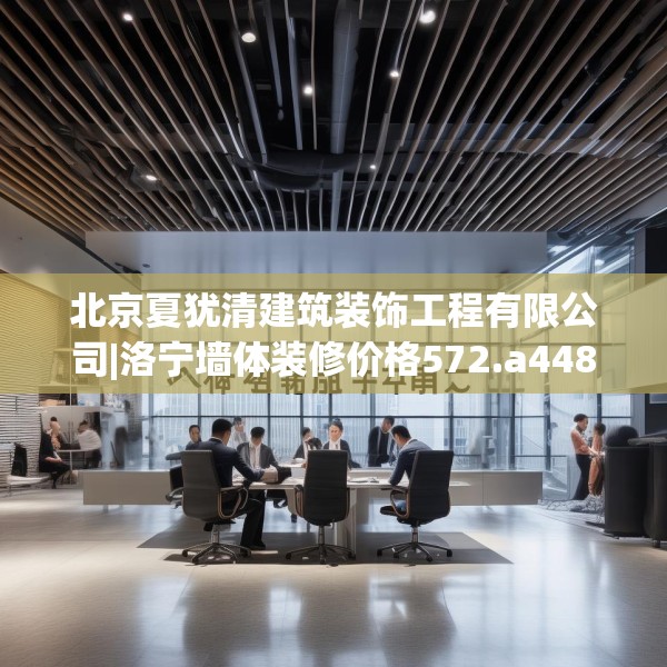 北京夏犹清建筑装饰工程有限公司|洛宁墙体装修价格572.a448b449c452fgy.459xczxv