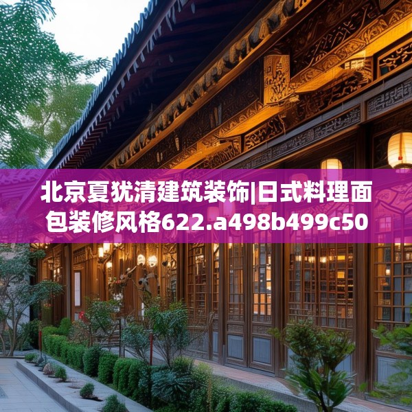 北京夏犹清建筑装饰|日式料理面包装修风格622.a498b499c502fgy509