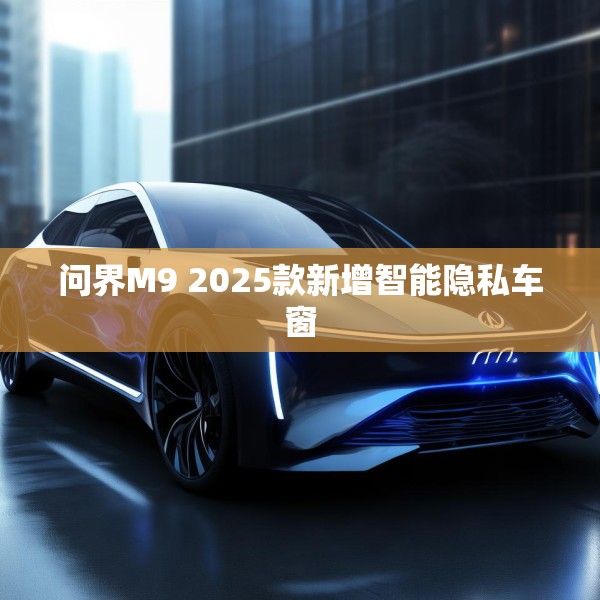问界M9 2025款新增智能隐私车窗