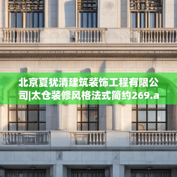 北京夏犹清建筑装饰工程有限公司|太仓装修风格法式简约269.a145b146c149fgy.156bnbn