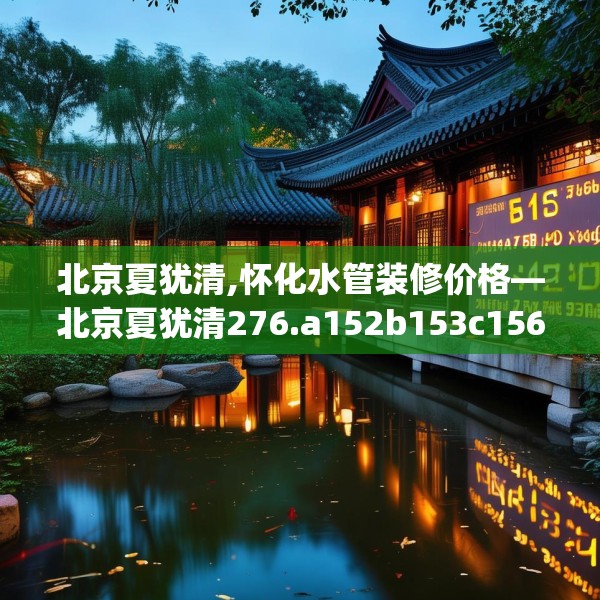 北京夏犹清,怀化水管装修价格—北京夏犹清276.a152b153c156fgy.163dsfds