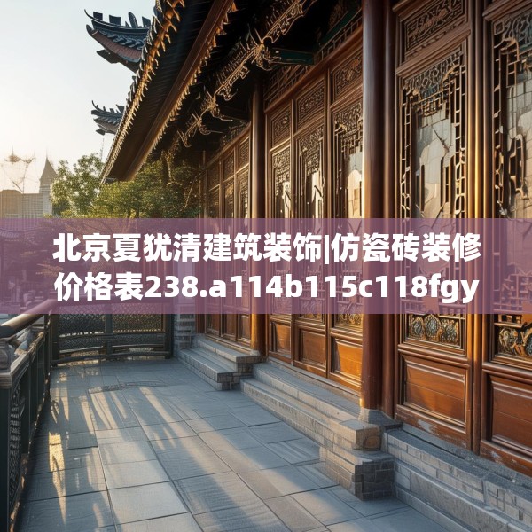 北京夏犹清建筑装饰|仿瓷砖装修价格表238.a114b115c118fgy.125htyj