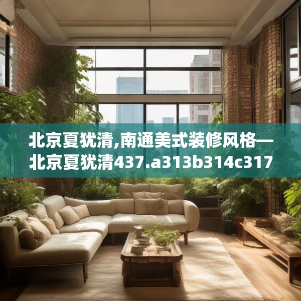 北京夏犹清,南通美式装修风格—北京夏犹清437.a313b314c317fgy.324fds