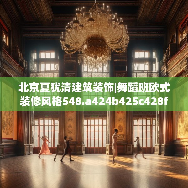 北京夏犹清建筑装饰|舞蹈班欧式装修风格548.a424b425c428fgy.435wew