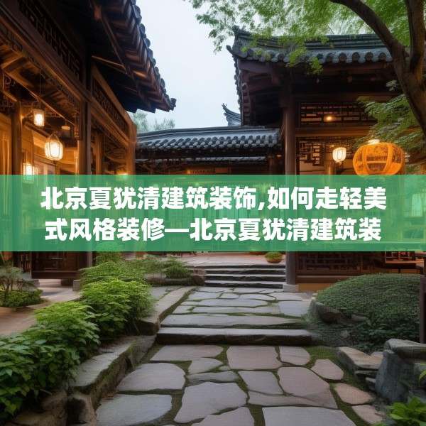 北京夏犹清建筑装饰,如何走轻美式风格装修—北京夏犹清建筑装饰535.a411b412c415fgy.422poiy