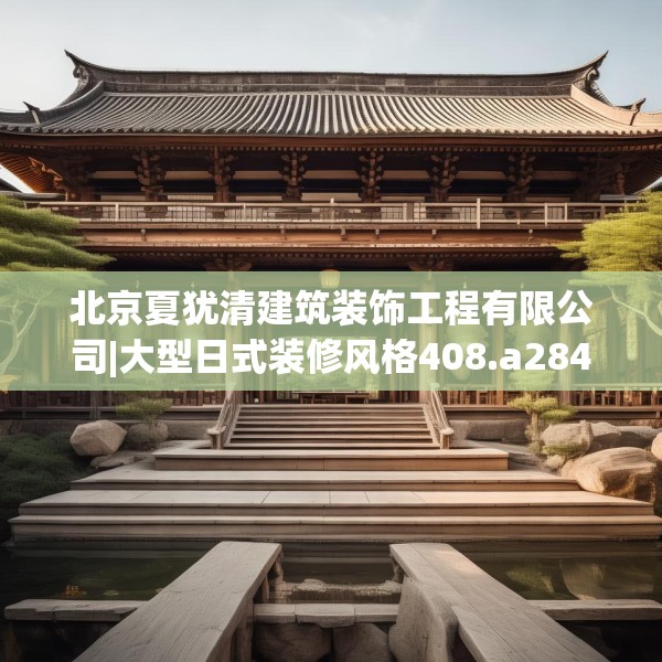 北京夏犹清建筑装饰工程有限公司|大型日式装修风格408.a284b285c288fgy.295lkjl